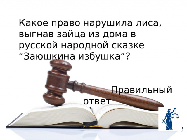 Какое право нарушила лиса, выгнав зайца из дома в русской народной сказке “Заюшкина избушка”?  Правильный ответ 