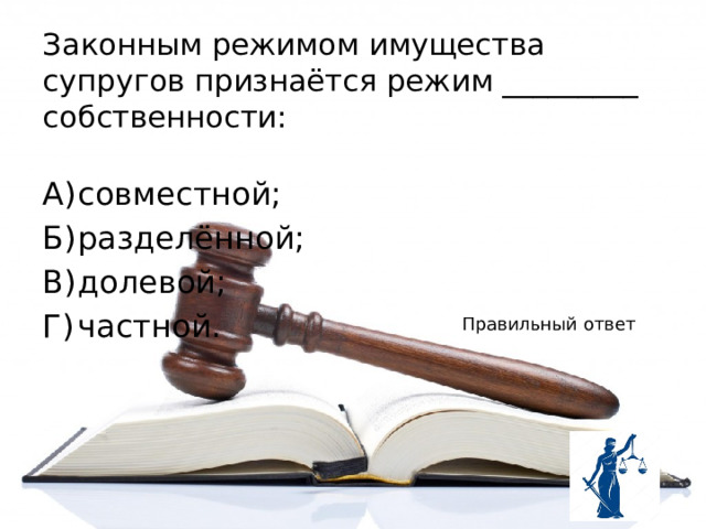 Законным режимом имущества супругов признаётся режим _________ собственности: А)  совместной; Б)  разделённой; В)  долевой; Г)  частной. Правильный ответ 