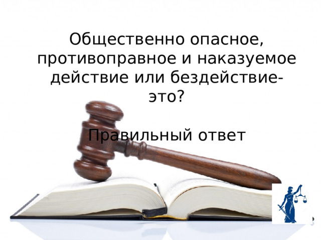 Общественно опасное, противоправное и наказуемое действие или бездействие- это? Правильный ответ 