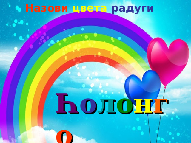 Назови цвета радуги Һ о л о н г о   - радуга 