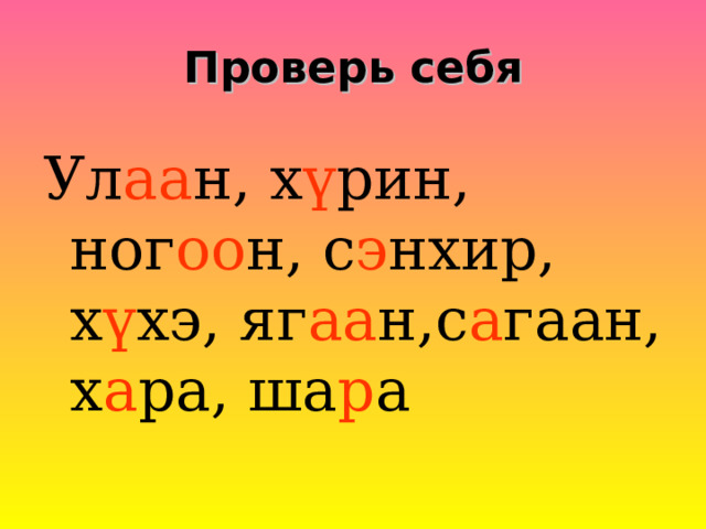 Проверь себя Ул аа н , х ү рин , ног оо н , с э нхир , х ү хэ, яг аа н,с а гаан, х а ра, ша р а  