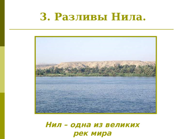 3. Разливы Нила. Рассказ учителя о разливе Нила в рамках текста учебника. Всего на слайде 5 фото. Менять их по ходу рассказа. Нил – одна из великих рек мира 5 