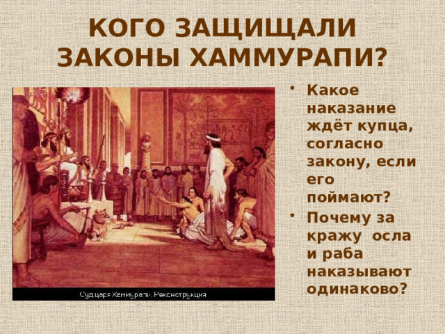 КОГО ЗАЩИЩАЛИ ЗАКОНЫ ХАММУРАПИ? Какое наказание ждёт купца, согласно закону, если его поймают? Почему за кражу осла и раба наказывают одинаково? 