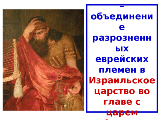 Х век до н.э. – объединение разрозненных еврейских племен в Израильское царство  во главе с царем Саулом 
