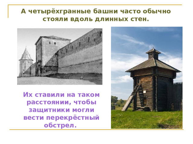 А четырёхгранные башни часто обычно стояли вдоль длинных стен. Их ставили на таком расстоянии, чтобы защитники могли вести перекрёстный обстрел. 