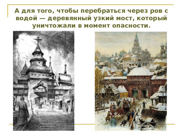 А для того, чтобы перебраться через ров с водой — деревянный узкий мост, который уничтожали в момент опасности. 