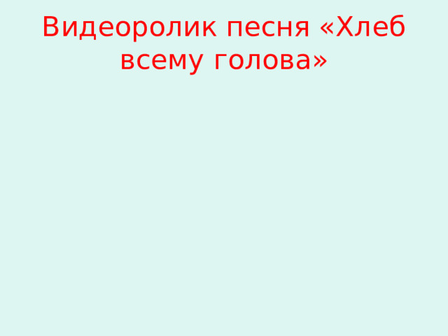 Видеоролик песня «Хлеб всему голова» 