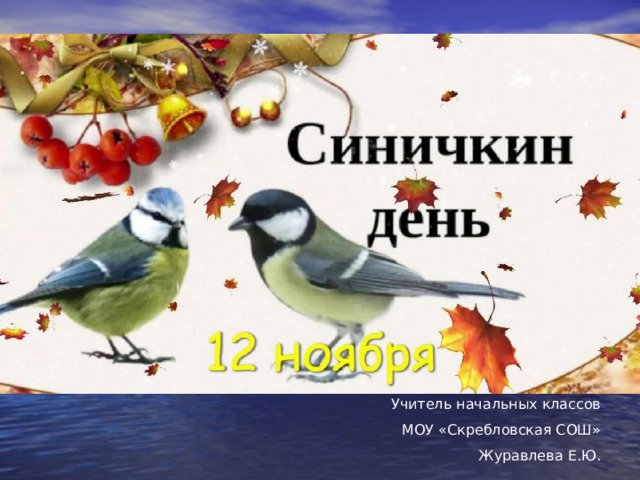 Учитель начальных классов МОУ «Скребловская СОШ» Журавлева Е.Ю. 
