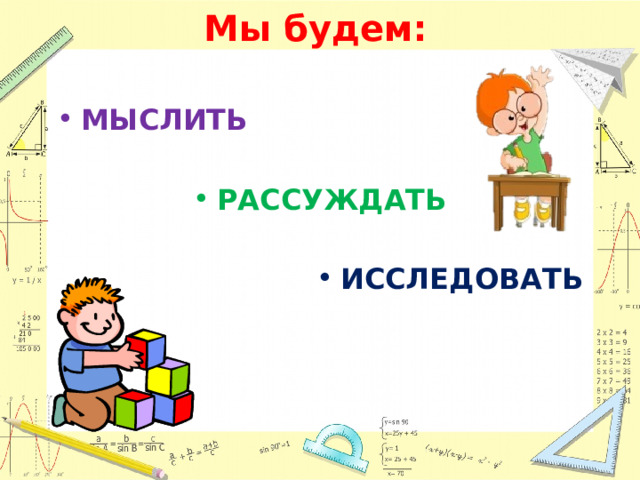 Мы будем:   МЫСЛИТЬ  РАССУЖДАТЬ  ИССЛЕДОВАТЬ 