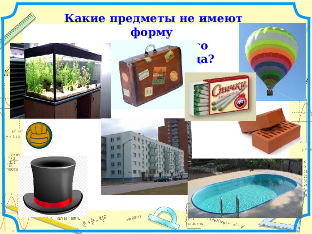 Какие предметы не имеют форму прямоугольного параллелепипеда? 