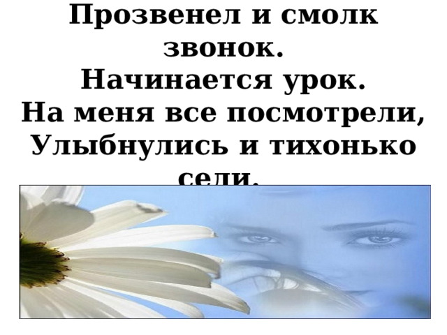Прозвенел и смолк звонок.  Начинается урок.  На меня все посмотрели,  Улыбнулись и тихонько сели.  