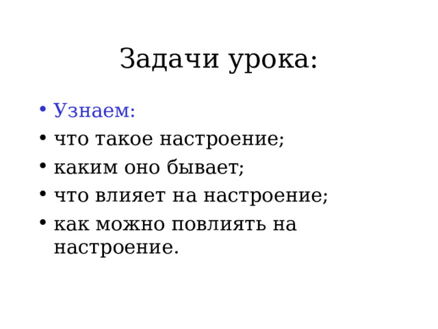 Задачи урока: Узнаем: что такое настроение; каким оно бывает; что влияет на настроение; как можно повлиять на настроение. 