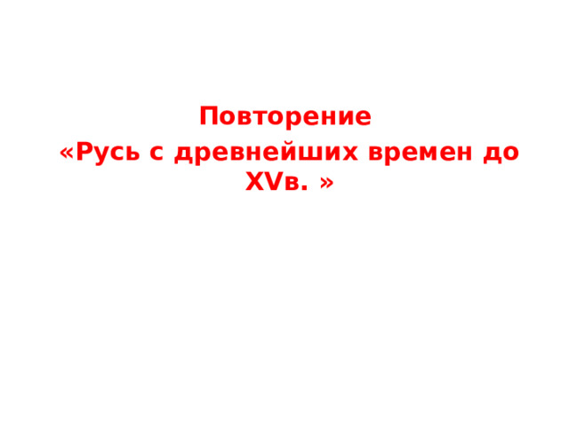 Повторение «Русь с древнейших времен до XVв. » 