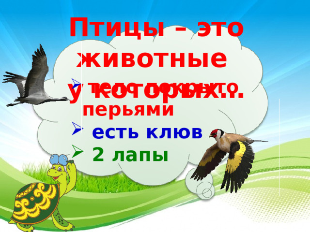 Птицы – это животные у которых…   тело покрыто перьями  есть клюв  2 лапы   3 