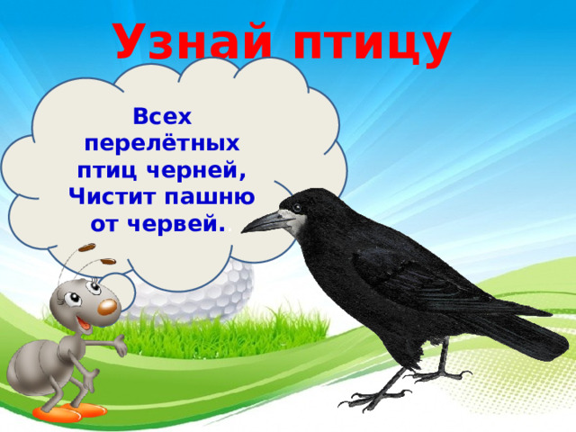 Узнай птицу Всех перелётных птиц черней,  Чистит пашню от червей. . 3 