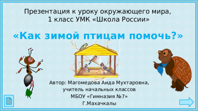 Презентация к уроку окружающего мира,  1 класс УМК «Школа России» «Как зимой птицам помочь?» Автор: Магомедова Аида Мухтаровна, учитель начальных классов МБОУ «Гимназия №7» Г.Махачкалы  