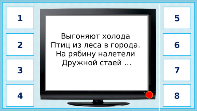 1 5                 свиристель           Выгоняют холода  Птиц из леса в города.  На рябину налетели  Дружной стаей … 6 2 3 7 4 8 2 