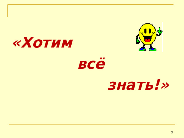 «Хотим  всё  знать!»     