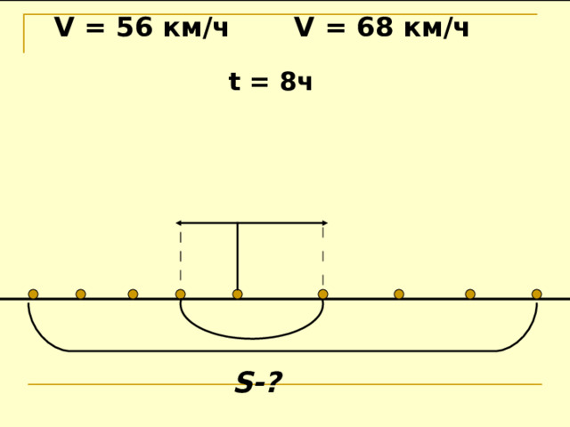  V = 56 км/ч  V = 6 8 км/ч t = 8 ч S-? 