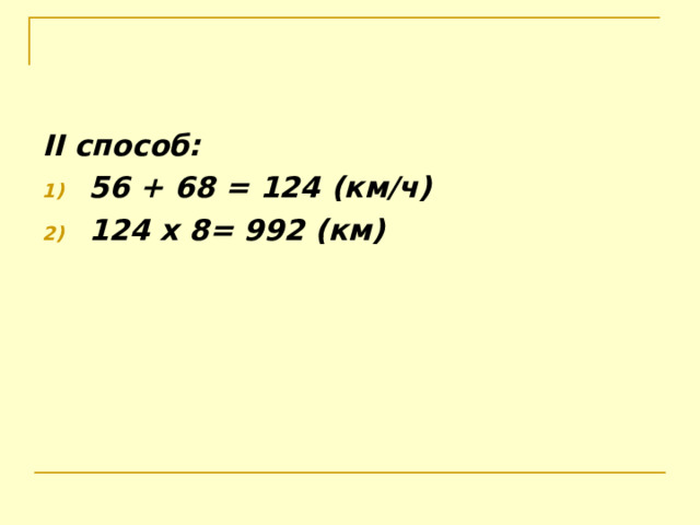 II способ: 56 + 6 8 = 1 24 (км/ч) 1 24 х 8 = 992 (км)  