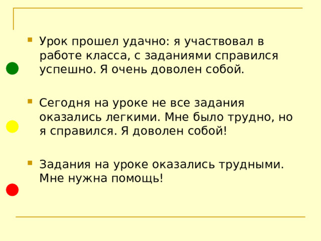 Урок прошел удачно: я участвовал в работе класса, с заданиями справился успешно. Я очень доволен собой.  Сегодня на уроке не все задания оказались легкими. Мне было трудно, но я справился. Я доволен собой! Задания на уроке оказались трудными. Мне нужна помощь! 