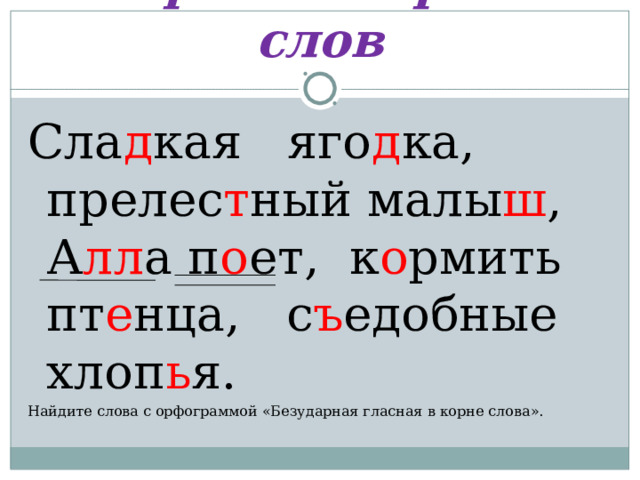 Море Словарных слов Сла д кая яго д ка, прелес т ный малы ш , А лл а п о ет, к о рмить пт е нца, с ъ едобные хлоп ь я. Найдите слова с орфограммой «Безударная гласная в корне слова».  