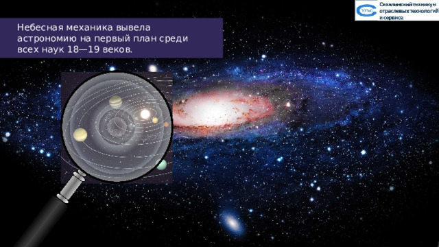 Небесная механика вывела астрономию на первый план среди всех наук 18—19 веков. 21 