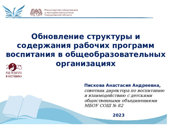 Обновление структуры и содержания рабочих программ воспитания в общеобразовательных организациях Пискова Анастасия Андреевна, советник директора по воспитанию и взаимодействию с детскими общественными объединениями МБОУ СОШ № 82 2023 