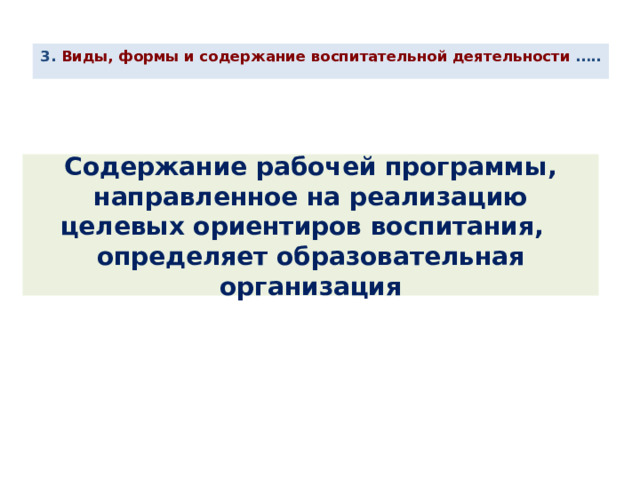 3. Виды, формы и содержание воспитательной деятельности ….. Содержание рабочей программы, направленное на реализацию целевых ориентиров воспитания,  определяет образовательная организация 