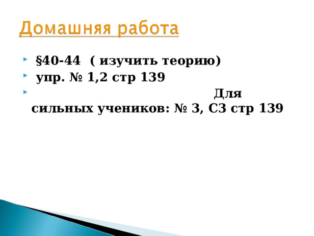  §40-44 ( изучить теорию)  упр. № 1,2 стр 139  Для сильных учеников: № 3, С3 стр 139  