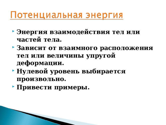 Энергия взаимодействия тел или частей тела. Зависит от взаимного расположения тел или величины упругой деформации. Нулевой уровень выбирается произвольно. Привести примеры.  