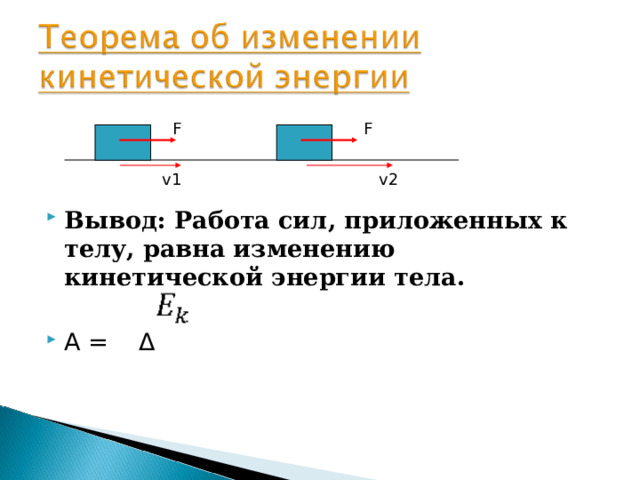 Вывод: Работа сил, приложенных к телу, равна изменению кинетической энергии тела.  A  = Δ  F F v2 v1 