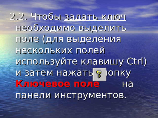 2.2. Чтобы задать ключ необходимо выделить поле (для выделения нескольких полей используйте клавишу Ctrl) и затем нажать кнопку Ключевое поле  на панели инструментов. 