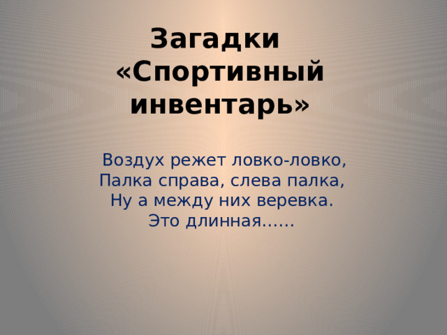 Загадки  «Спортивный инвентарь»  Воздух режет ловко-ловко,  Палка справа, слева палка,  Ну а между них веревка.  Это длинная…… 