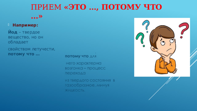 Прием «Это …, потому что …»   Например: Йод – твердое вещество, но он обладает свойством летучести, потому что … 
