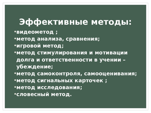 Эффективные методы: видеометод ; метод анализа, сравнения; игровой метод; метод стимулирования и мотивации долга и ответственности в учении – убеждение; метод самоконтроля, самооценивания; метод сигнальных карточек ; метод исследования; словесный метод.  