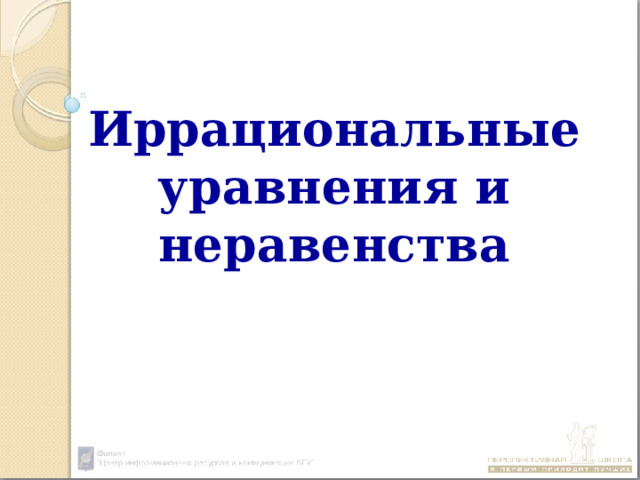 Иррациональные уравнения и неравенства 