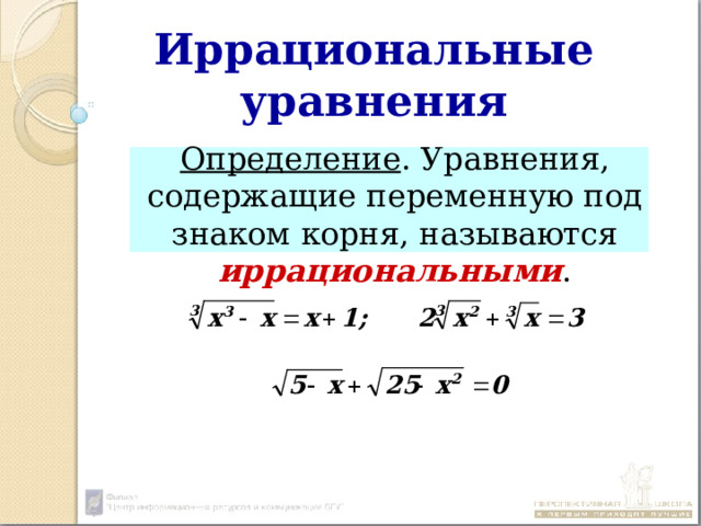 Иррациональные уравнения  Определение . Уравнения, содержащие переменную под знаком корня, называются иррациональными . 
