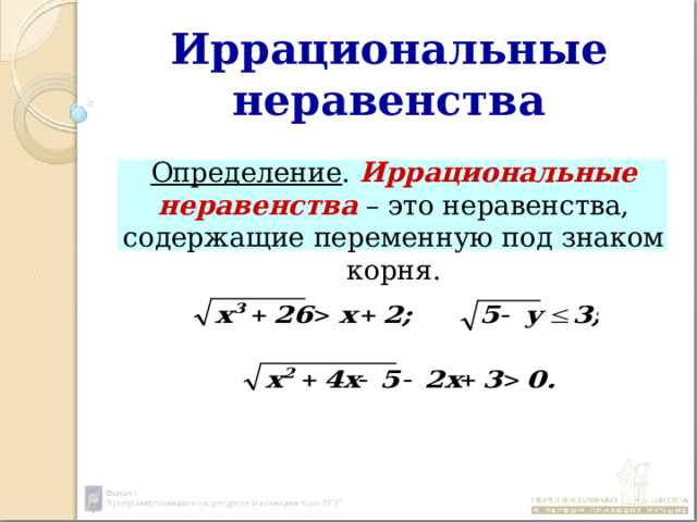 Иррациональные  неравенства  Определение . Иррациональные неравенства – это неравенства, содержащие переменную под знаком корня. 