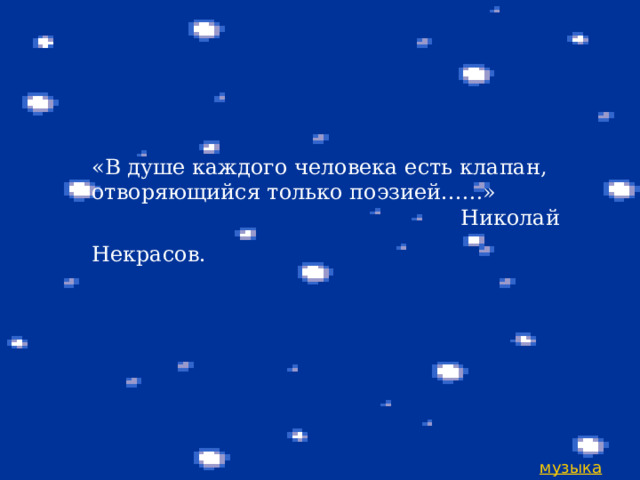  «В душе каждого человека есть клапан, отворяющийся только поэзией...…»  Николай Некрасов.  