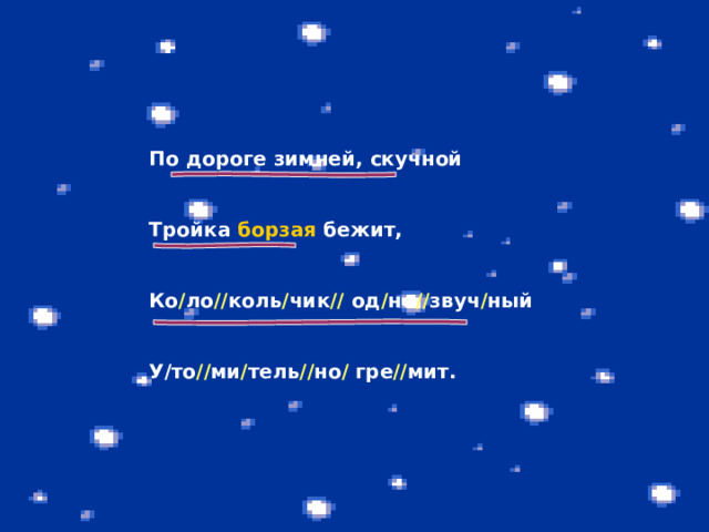 По дороге зимней, скучной   Тройка борзая  бежит,   Ко / ло // коль / чик // од / но // звуч / ный   У/то // ми / тель // но / гре // мит. 