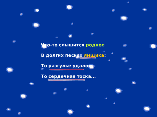 Что-то слышится родное  В долгих песнях ямщика :  То разгулье удалое,  То сердечная тоска... 