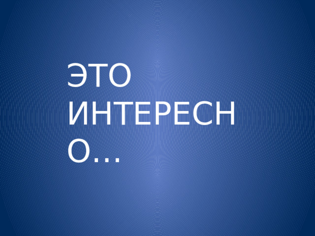 ЭТО ИНТЕРЕСНО… 