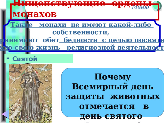 Нищенствующие ордены монахов Такие монахи не имеют какой-либо  собственности,  принимают обет   бедности с целью посвятить  всю свою жизнь религиозной деятельности Святой Франциск Почему Всемирный день защиты животных отмечается в день святого Франциска? 