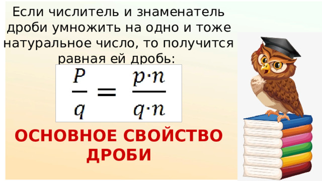 Если числитель и знаменатель дроби умножить на одно и тоже натуральное число, то получится равная ей дробь: ОСНОВНОЕ СВОЙСТВО ДРОБИ 