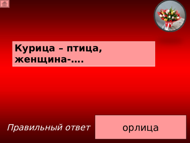 Курица – птица, женщина-…. орлица Правильный ответ 