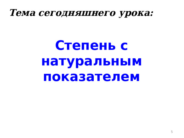 Тема сегодняшнего урока: Степень с натуральным показателем    