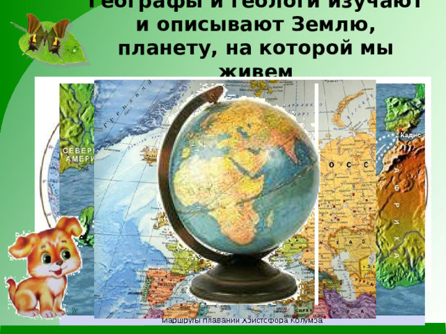 Географы и геологи изучают и описывают Землю, планету, на которой мы живем 