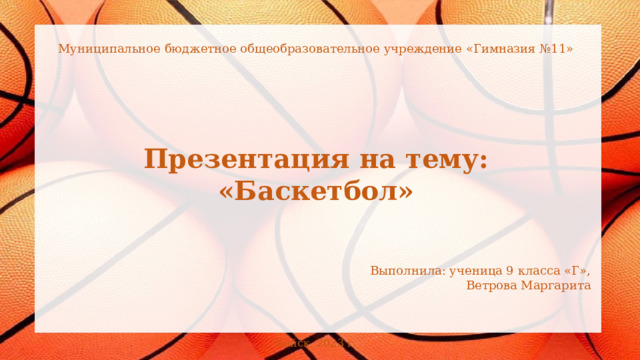 Муниципальное бюджетное общеобразовательное учреждение «Гимназия №11» Презентация на тему: «Баскетбол» Выполнила: ученица 9 класса «Г»,  Ветрова Маргарита Бийск, 2023 г . 