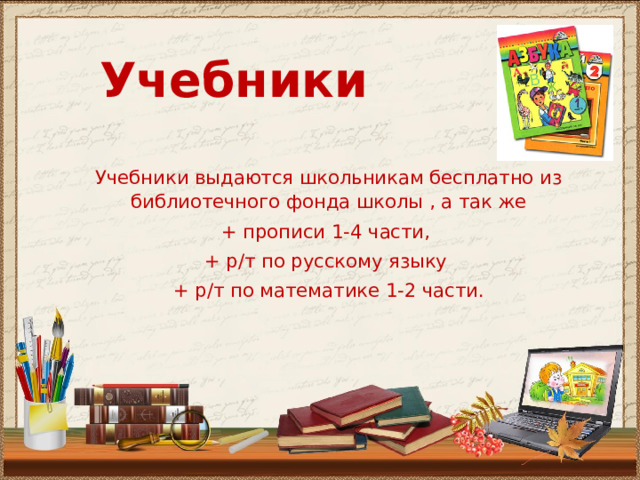  Учебники Учебники выдаются школьникам бесплатно из библиотечного фонда школы , а так же + прописи 1-4 части, + р / т по русскому языку + р / т по математике 1-2 части. 